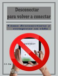 Icon image Desconectar para volver a conectar: Cómo desconectarse y recuperar su vida