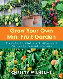 Icon image Grow Your Own Mini Fruit Garden: Planting and Tending Small Fruit Trees and Berries in Gardens and Containers