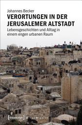 Icon image Verortungen in der Jerusalemer Altstadt: Lebensgeschichten und Alltag in einem engen urbanen Raum