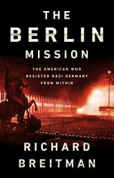 Icon image The Berlin Mission: The American Who Resisted Nazi Germany from Within