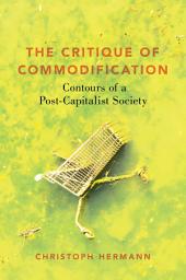 Icon image The Critique of Commodification: Contours of a Post-Capitalist Society