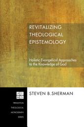 Icon image Revitalizing Theological Epistemology: Holistic Evangelical Approaches to the Knowledge of God