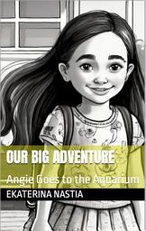 Icon image Our Big Adventure: Angie Goes to the Aquarium