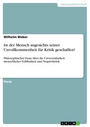 Icon image Ist der Mensch angesichts seiner Unvollkommenheit für Kritik geschaffen?: Philosophischer Essay über die Unvereinbarkeit menschlicher Fehlbarkeit und Negativkritik