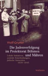 Icon image Die Judenverfolgung im Protektorat Böhmen und Mähren: Lokale Initiativen, zentrale Entscheidungen, jüdische Antworten 1939-1945