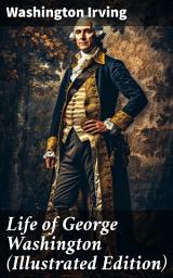 Icon image Life of George Washington (Illustrated Edition): A Romantic Biography of America's Founding Father through Illustrations and Historical Narrative