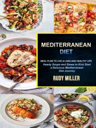 Icon image Mediterranean Diet: Hearty Soups and Stews to Kick Start a Delicious Mediterranean Diet Journey (Meal Plan to Live a Long and Healthy Life)