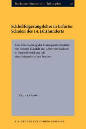 Icon image Schlußfolgerungslehre in Erfurter Schulen des 14. Jahrhunderts: Eine Untersuchung der Konsequentientraktate von Thomas Maulfelt und Albert von Sachsen in Gegenüberstellung mit einer zeitgenössischen Position