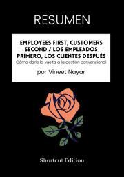 Icon image RESUMEN - Employees First, Customers Second / Los empleados primero, los clientes después: Cómo darle la vuelta a la gestión convencional Por Vineet Nayar