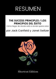 Icon image RESUMEN - The Success Principles / Los principios del éxito: Cómo llegar de donde está a donde quiere estar por Jack Canfield y Janet Switzer