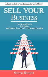 Icon image Sell Your Business: A Guide to Selling Your Business for More Money (Practical Advice to Sell Better and Sooner Than You Ever Thought Possible)