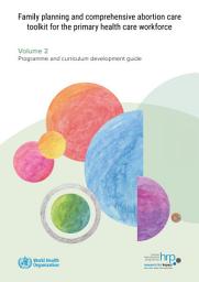 Icon image Family planning and comprehensive abortion care toolkit for the primary health care workforce. Volume 2. Programme and curriculum development guide