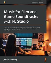 Icon image Music for Film and Game Soundtracks with FL Studio: Learn music production, compose orchestral music, and launch your music career