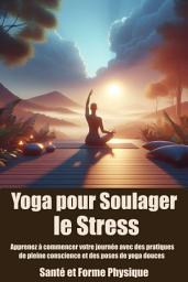 Icon image Yoga pour Soulager le Stress: Apprenez à commencer votre journée avec des pratiques de pleine conscience et des poses de yoga douces