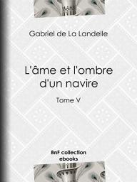 Icon image L'Âme et l'Ombre d'un navire: Tome V, Volume 5