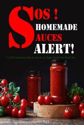 Icon image SOS! Homemade Sauces Alert!: Top 30 Homemade Sauce Recipes that are way Cheaper than the Store-Bought Ones