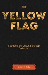 Icon image The Yellow Flag: Sebuah Seni Untuk Bersikap Tarik Ulur