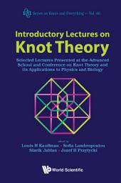 Icon image Introductory Lectures On Knot Theory: Selected Lectures Presented At The Advanced School And Conference On Knot Theory And Its Applications To Physics And Biology