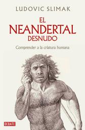 Icon image El neandertal desnudo: Comprender a la criatura humana