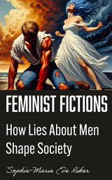 Icon image Feminist Fictions: How Lies About Men Shape Society