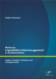 Icon image Modernes Liquiditätsrisikomanagement in Kreditinstituten: Aufbau, Struktur, Probleme und Lösungsansätze