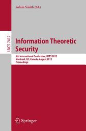 Icon image Information Theoretic Security: 6th International Conference, ICITS 2012, Montreal, QC, Canada, August 15-17, 2012, Proceedings