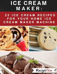 Icon image Ice Cream Maker: 22 Ice Cream Recipes For Your Home Ice Cream Maker Machine