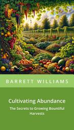 Icon image Cultivating Abundance: The Secrets to Growing Bountiful Harvests