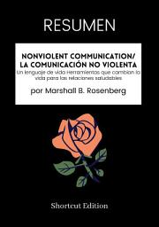 Icon image RESUMEN - Nonviolent Communication/ La comunicación no violenta: Un lenguaje de vida Herramientas que cambian la vida para las relaciones saludables Por Marshall B. Rosenberg