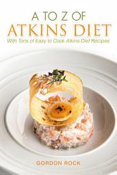 Icon image A to Z of Atkins Diet: With Tons of Easy to Cook Atkins Diet Recipes