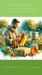 Icon image The Buzz to Bottle: Your Essential Guide to Backyard Beekeeping and Crafting Honey