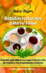 Icon image Bebidas naturales para su salud: Pequeña guía digital con jugos frescos y tés de hierbas y sus propiedades curativas