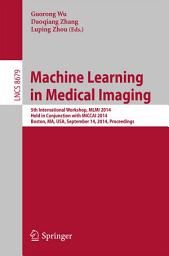 Icon image Machine Learning in Medical Imaging: 5th International Workshop, MLMI 2014, Held in Conjunction with MICCAI 2014, Boston, MA, USA, September 14, 2014, Proceedings