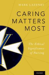 Icon image Caring Matters Most: The Ethical Significance of Nursing