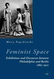 Icon image Feminist Space: Exhibitions and Discourses between Philadelphia and Berlin 1865-1912