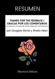 Icon image RESUMEN - Thanks For The Feedback / Gracias por los comentarios: La ciencia y el arte de recibir bien los comentarios por Douglas Stone y Sheila Heen