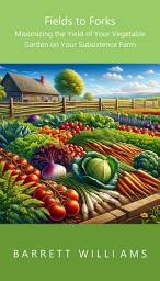 Icon image Fields to Forks: Maximizing the Yield of Your Vegetable Garden on Your Subsistence Farm