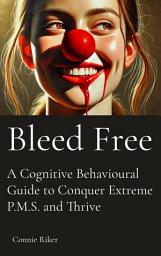 Icon image Bleed Free: A Cognitive Behavioral Guide to Conquer Extreme P.M.S. and Thrive