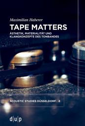 Icon image Tape Matters: Ästhetik, Materialität und Klangkonzepte des Tonbandes