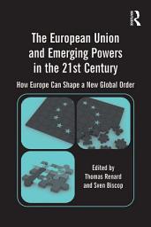 Icon image The European Union and Emerging Powers in the 21st Century: How Europe Can Shape a New Global Order