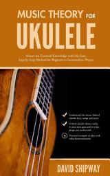 Icon image Music Theory for Ukulele: Master the Essential Knowledge with this Easy, Step-by-Step Method for Beginner to Intermediate Players