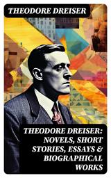 Icon image THEODORE DREISER: Novels, Short Stories, Essays & Biographical Works