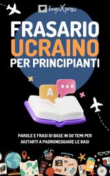 Icon image Frasario ucraino per principianti: Parole e frasi di base in 50 temi per aiutarti a padroneggiare le basi