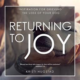 Icon image Returning to Joy: Inspiration for Grieving the Loss of Your Dog