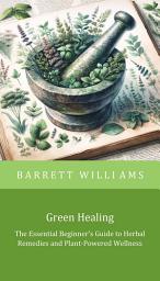 Icon image Green Healing: The Essential Beginner's Guide to Herbal Remedies and Plant-Powered Wellness