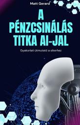 A pénzcsinálás titka AI-jal: Gyakorlati útmutató a sikerhez: Bombabiztos stratégiák az AI-technológia kiaknázására, hogy az ötleteidet bevétellé alakítsd ikonjának képe