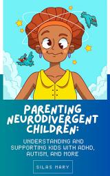 Icon image Parenting Neurodivergent Children: Understanding and Supporting Kids with ADHD, Autism, and More