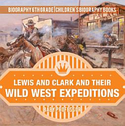 Icon image Lewis and Clark and Their Wild West Expeditions - Biography 6th Grade | Children's Biography Books