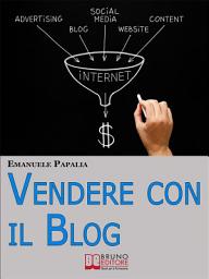 Icon image Vendere con il Blog. Trucchi e Strategie per Aumentare le Vendite dei Tuoi Prodotti e Servizi Attraverso il Blog. (Ebook Italiano - Anteprima Gratis): Trucchi e Strategie per Aumentare le Vendite dei Tuoi Prodotti e Servizi Attraverso il Blog