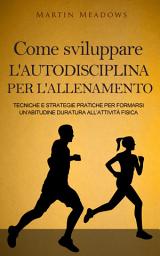 Icon image Come sviluppare l'autodisciplina per l'allenamento: Tecniche e strategie pratiche per formarsi un’abitudine duratura all’attività fisica